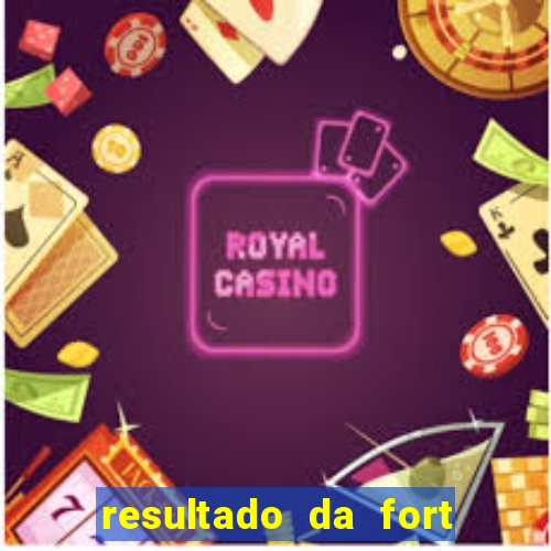 resultado da fort de hoje